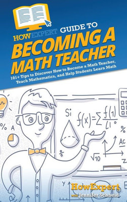 Howexpert Guide To Becoming A Math Teacher: 101+ Tips To Discover How To Become A Math Teacher, Teach Mathematics, And Help Students Learn Math