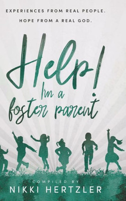 Help! I'M A Foster Parent: Experiences From Real People. Hope From A Real God.