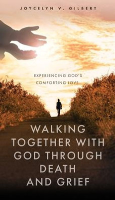 Walking Together With God Through Death And Grief: Experiencing God'S Comforting Love