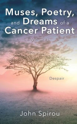 Muses, Poetry, And Dreams Of A Cancer Patient: Volume I