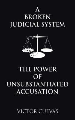 A Broken Judicial System The Power Of Unsubstantiated Accusation