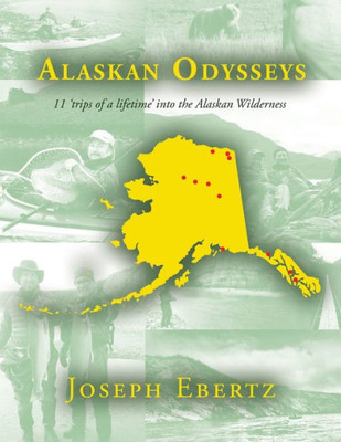 Alaskan Odysseys: 11 Trips Of A Lifetime Into The Alaskan Wilderness