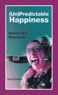 (Un)Predictable Happiness: Memoir Of A Breakdown