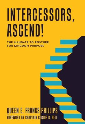 Intercessors, Ascend!: The Mandate To Posture For Kingdom Purpose