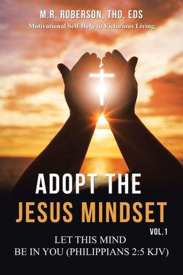Adopt The Jesus Mindset Vol. 1: Let This Mind Be In You (Philippians 2:5 Kjv)