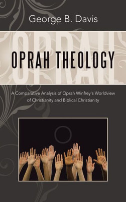 Oprah Theology: A Comparative Analysis Of Oprah Winfrey'S Worldview Of Christianity And Biblical Christianity