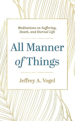 All Manner Of Things: Meditations On Suffering, Death, And Eternal Life