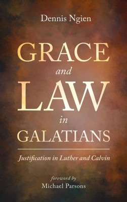 Grace And Law In Galatians: Justification In Luther And Calvin