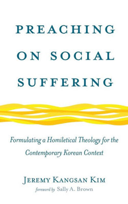 Preaching On Social Suffering: Formulating A Homiletical Theology For The Contemporary Korean Context
