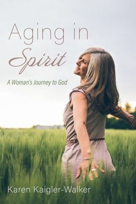 Aging In Spirit: A Woman'S Journey To God