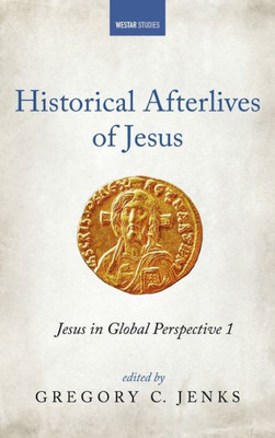 Historical Afterlives Of Jesus: Jesus In Global Perspective 1 (Westar Studies)