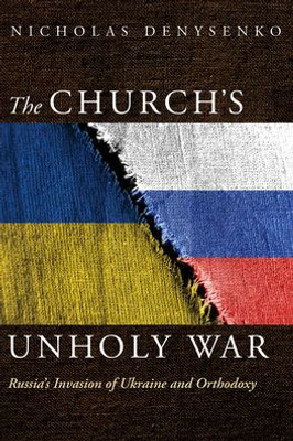 The Church'S Unholy War: Russia'S Invasion Of Ukraine And Orthodoxy