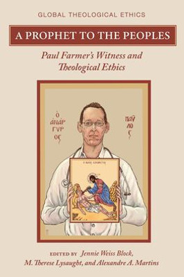 A Prophet To The Peoples: Paul Farmer'S Witness And Theological Ethics (Global Theological Ethics)