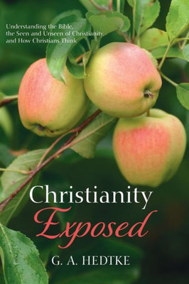 Christianity Exposed: Understanding The Bible, The Seen And Unseen Of Christianity, And How Christians Think