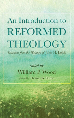 An Introduction To Reformed Theology: Selections From The Writings Of John H. Leith
