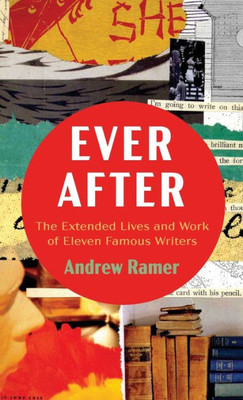Ever After: The Extended Lives And Work Of Eleven Famous Writers