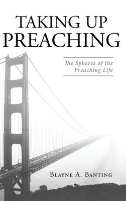 Taking Up Preaching: The Spheres Of The Preaching Life