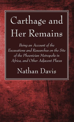 Carthage And Her Remains: Being An Account Of The Excavations And Researches On The Site Of The Phoenician Metropolis In Africa, And Other Adjacent Places