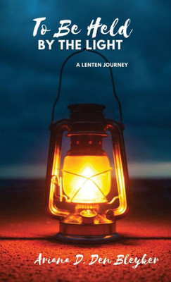 To Be Held By The Light: A Lenten Journey