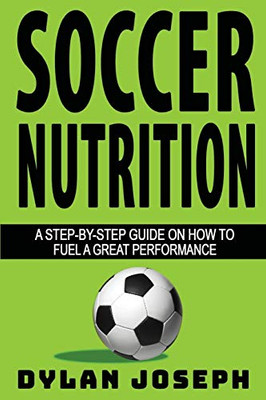 Soccer Nutrition: A Step-by-Step Guide on How to Fuel a Great Performance (Understand Soccer)