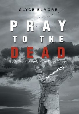 Pray To The Dead: Book Two In Angels Have Tread Trilogy