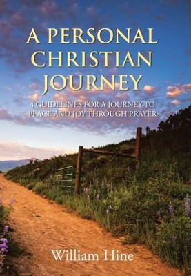 A Personal Christian Journey: 4 Guidelines For A Journey To Peace And Joy Through Prayer