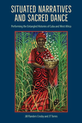 Situated Narratives And Sacred Dance: Performing The Entangled Histories Of Cuba And West Africa