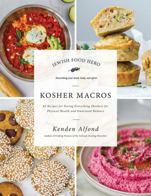 Kosher Macros: 63 Recipes For Eating Everything (Kosher) For Physical Health And Emotional Balance (Jewish Food Hero Collection)