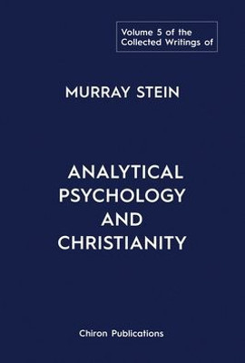 The Collected Writings Of Murray Stein: Volume 5: Analytical Psychology And Christianity
