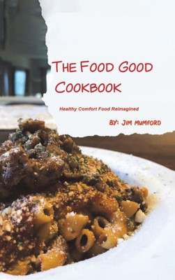 The Food Good Cookbook: Healthy Comfort Food Reimagined