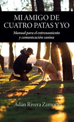 Mi Amigo De Cuatro Patas Y Yo: Manual Para El Entrenamiento Y Comunicación Canina (Spanish Edition)