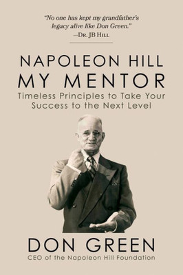 Napoleon Hill My Mentor: Timeless Principles To Take Your Success To The Next Level