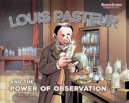 Louis Pasteur And The Power Of Observation (Graphic Science Biographies)
