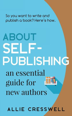 About Self-Publishing: An Essential Guide For New Authors