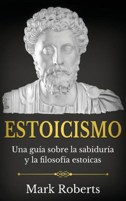 Estoicismo: Una Guía Sobre La Sabiduría Y La Filosofía Estoicas (Spanish Edition)