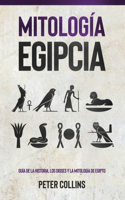 Mitología Egipcia: Guía De La Historia, Los Dioses Y La Mitología De Egipto (Spanish Edition)