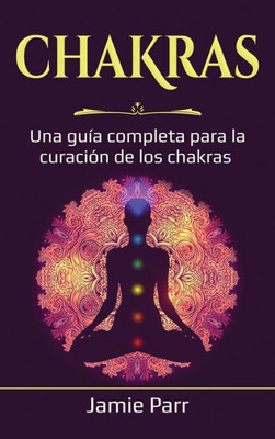 Chakras: Una Guía Completa Para La Curación De Los Chakras (Spanish Edition)