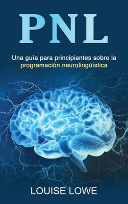Pnl: Una Guía Para Principiantes Sobre La Programación Neurolingüística (Spanish Edition)