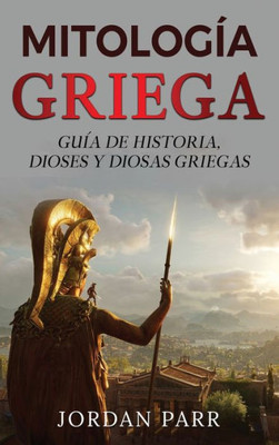 Mitología Griega: Guía De Historia, Dioses Y Diosas Griegas (Spanish Edition)