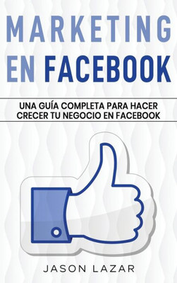 Marketing En Facebook: Una Guía Completa Para Hacer Crecer Tu Negocio En Facebook (Spanish Edition)