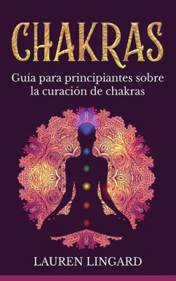 Chakras: Guía Para Principiantes Sobre La Curación De Chakras (Spanish Edition)