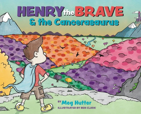 Henry The Brave & The Cancerasaurus: A Book About Childhood Cancer For Kids