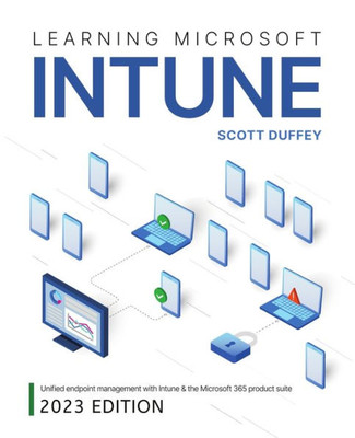 Learning Microsoft Intune: Unified Endpoint Management With Intune & The Microsoft 365 Product Suite (2023 Edition)