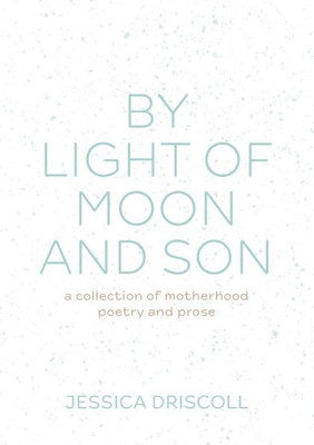 By Light Of Moon And Son: A Collection Of Motherhood Poetry And Prose