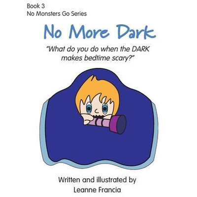 No More Dark: What Do You Do When The Dark Makes Bedtime Scary? (No Monsters Go)