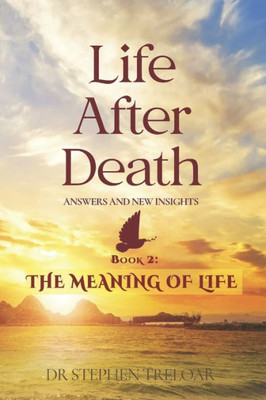 Life After Death - Answers And New Insights: The Meaning Of Life - Book 2 (Life After Death - The Series)