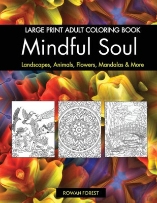 Mindful Soul Adult Coloring Book: Beautiful Relaxing Large Print Designs To Color Flowers, Animals, Mandalas, Landscapes, Gardens & More | Relaxation ... Gift Idea For Men, Women, Adults & Kids)