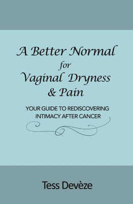 A Better Normal For Vaginal Dryness & Pain: Your Guide To Rediscovering Intimacy After Cancer