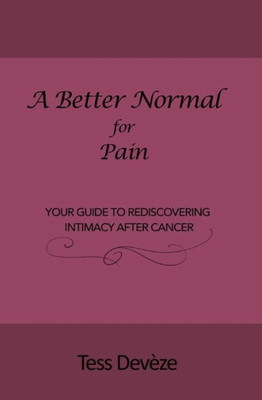 A Beter Normal For Pain: Your Guide To Rediscovering Intimacy After Cancer (A Better Normal)