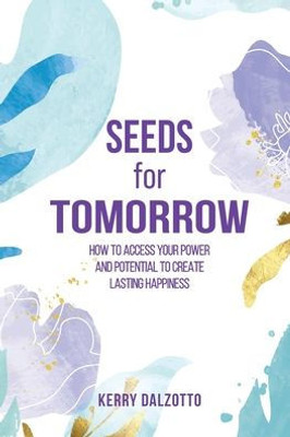 Seeds For Tomorrow: How To Access Your Power And Potential To Create Lasting Happiness